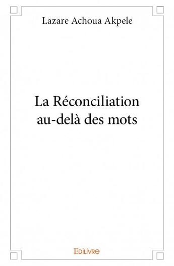 Couverture du livre « La réconciliation au-delà des mots » de Lazare Achoua Akpele aux éditions Edilivre