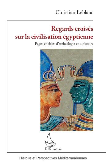 Couverture du livre « Regards croisés sur la civilisation égyptienne : pages choisies d'archéologie et d'histoire » de Christian Leblanc aux éditions L'harmattan