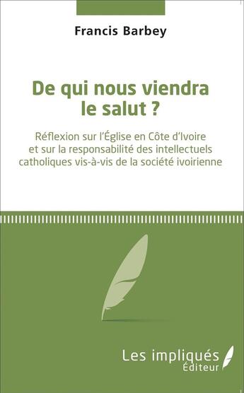 Couverture du livre « De qui nous viendra le salut ? réflexion sur l'Eglise en Côte d'Ivoire et sur la responsabilité des intellectuels catholiques vis-à-vis de la société ivoirienne » de Francis Barbey aux éditions L'harmattan