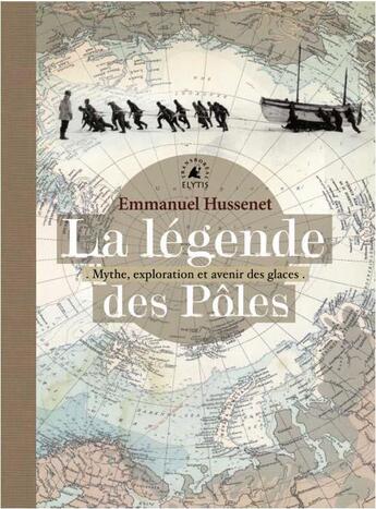 Couverture du livre « La légende des pôles ; mythes, exploration et avenir des glaces » de Emmanuel Hussenet aux éditions Elytis