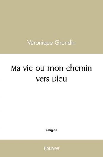 Couverture du livre « Ma vie ou mon chemin vers dieu » de Véronique Grondin aux éditions Edilivre