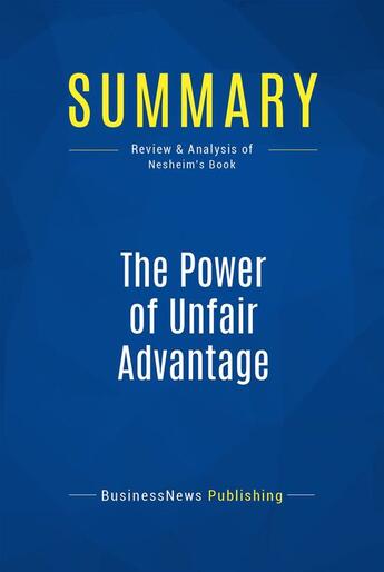 Couverture du livre « Summary: The Power of Unfair Advantage : Review and Analysis of Nesheim's Book » de Businessnews Publish aux éditions Business Book Summaries