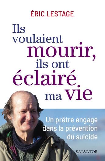 Couverture du livre « Ils voulaient mourir, ils ont éclairé ma vie : un prêtre engagé dans la prévention du suicide » de Eric Lestage aux éditions Salvator