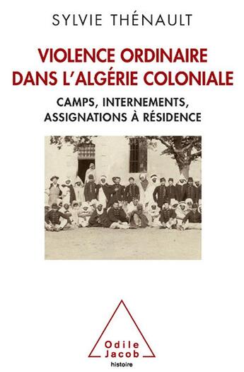 Couverture du livre « Violence ordinaire dans l'Algérie coloniale ; camps, internements, assignations à résidence » de Sylvie Thenault aux éditions Odile Jacob