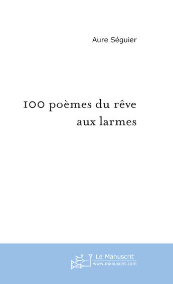 Couverture du livre « 100 poemes du reve aux larmes » de Aure Seguier aux éditions Le Manuscrit