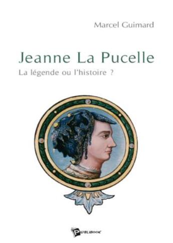 Couverture du livre « Jeanne La Pucelle : la légende ou l'histoire ? » de Marcel Guimard aux éditions Publibook