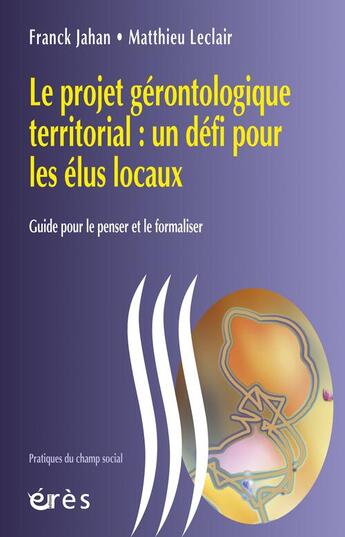 Couverture du livre « Le projet gérontologique territorial : un défi pour les élus locaux ; guide pour le penser et le formaliser » de Franck Jahan et Matthieu Leclair aux éditions Eres