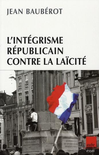 Couverture du livre « L'intégrisme républicain contre la laïcité » de Jean Baubérot aux éditions Editions De L'aube