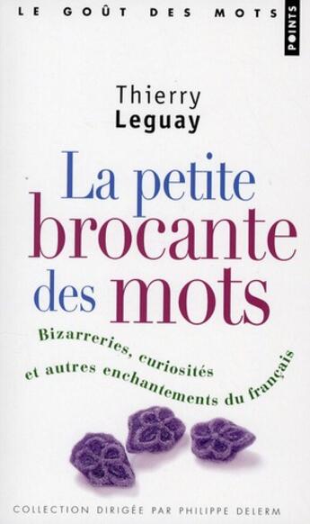 Couverture du livre « Petite brocante des mots ; bizarreries, couriosités et autres enchantements du français » de Thierry Leguay aux éditions Points