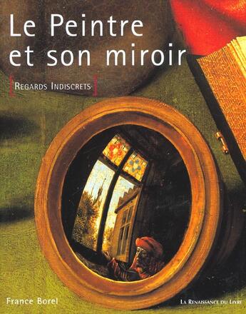 Couverture du livre « Le peintre et son miroir ; regards indiscrets » de France Borel aux éditions Renaissance Du Livre