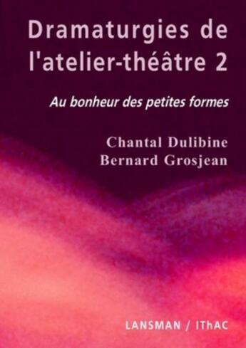 Couverture du livre « Dramaturgies de l'atelier-théâtre Tome 2 : au bonheur des petites formes » de Bernard Grosjean et Chantal Dulibine aux éditions Lansman