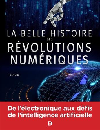 Couverture du livre « La belle histoire des révolutions numériques ; de l'électronique aux défis de l'intelligence artificielle » de Henri Lilen aux éditions De Boeck Superieur