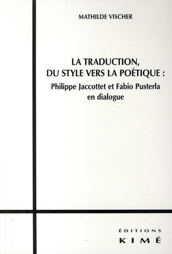 Couverture du livre « La traduction, du style vers la poétique ; Philippe Jacottet et Fabio Pusterla en dialogue » de Mathilde Vischer aux éditions Kime