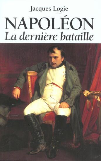 Couverture du livre « Napoléon ; la dernière bataille » de Jacques Logie aux éditions Editions Racine