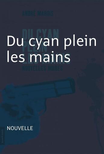 Couverture du livre « Du cyan plein les mains ; nouvelle noire » de Andre Marois aux éditions La Courte Echelle