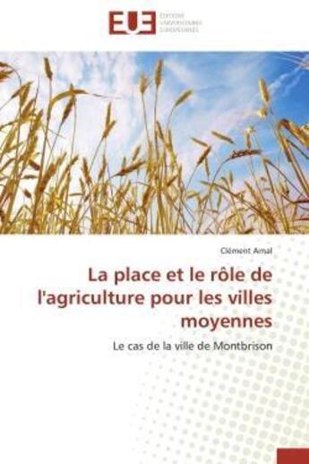 Couverture du livre « La place et le rôle de l'agriculture pour les villes moyennes ; le cas de la ville de Montbrison » de Arnal Clement aux éditions Editions Universitaires Europeennes