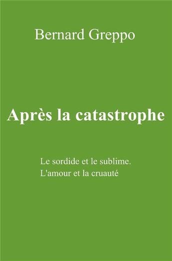 Couverture du livre « Après la catastrophe ; le sordide et le sublime. l'amour et la cruauté » de Greppo Bernard aux éditions Librinova