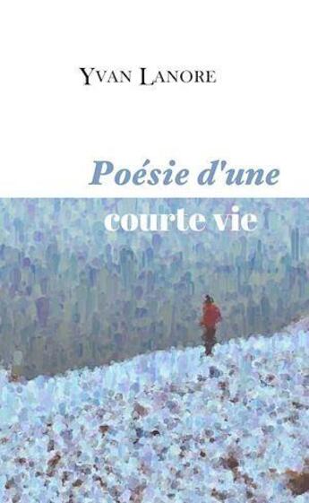 Couverture du livre « Poésie d'une courte vie » de Yvan Lanore aux éditions Le Lys Bleu