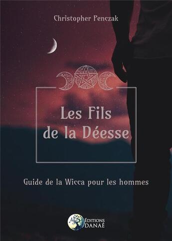 Couverture du livre « Les fils de la déesse : guide de la Wicca pour les hommes » de Christopher Penczak aux éditions Danae