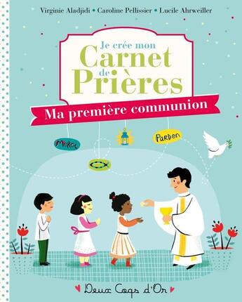 Couverture du livre « Je crée mon carnet de prières ; ma première communion » de Virginie Aladjidi et Caroline Pellissier et Lucile Ahrweiller aux éditions Deux Coqs D'or