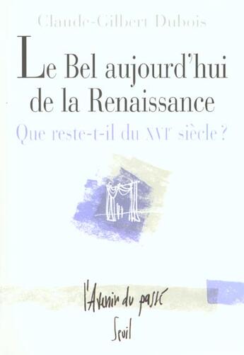 Couverture du livre « Le bel aujourd'hui de la Renaissance ; que reste-t-il du XVI siècle ? » de Claude-Gilbert Dubois aux éditions Seuil
