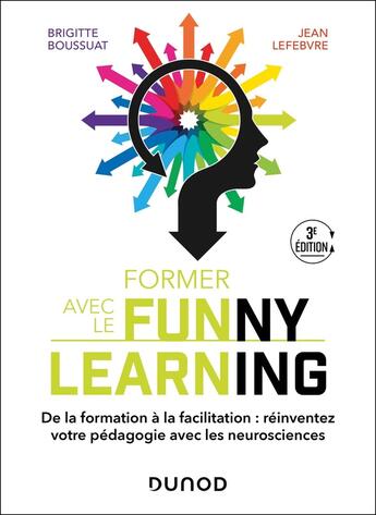 Couverture du livre « Former avec le Funny learning : De la formation à la facilitation : réinventez votre pédagogie avec les neurosciences (3e édition) » de Brigitte Boussuat et Jean Lefebvre aux éditions Dunod