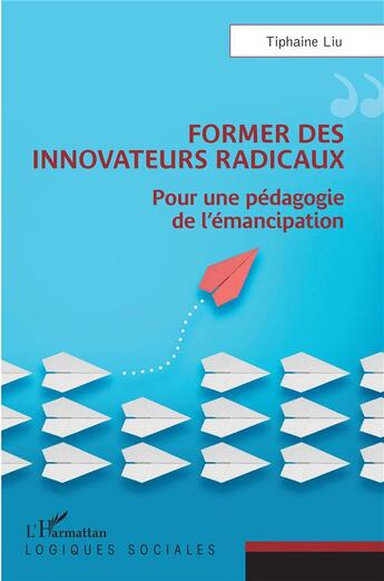 Couverture du livre « Former des innovateurs radicaux : pour une pédagogie de l'émancipation » de Tiphaine Liu aux éditions L'harmattan