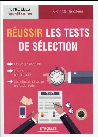 Couverture du livre « Réussir les tests de sélection ; les tests d'aptitude, les tests de personnalité, les mises en situation professionnelle » de Clothilde Hanoteau aux éditions Eyrolles