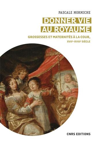 Couverture du livre « Donner vie au royaume : grossesses et maternités a la cour, XVIIe-XVIIIe siècle » de Pascale Mormiche aux éditions Cnrs