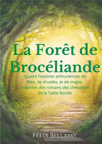 Couverture du livre « La foêt de Brocéliande ; quatre histoires arthuriennes de fées, de druides, et de magie, inspirées des romans des chevaliers de la Table Ronde » de Felix Bellamy aux éditions Books On Demand