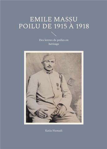 Couverture du livre « Emile Massu poilu de 1915 à 1918 : Des lettres de poilus en héritage » de Katia Hamadi aux éditions Books On Demand