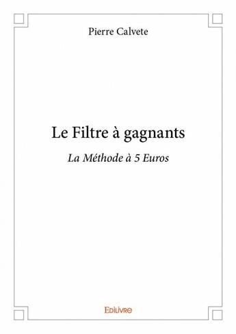 Couverture du livre « Le filtre à gagnants ; la méthode à 5 Euros » de Calvete Pierre aux éditions Edilivre