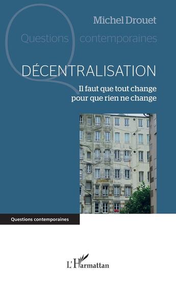 Couverture du livre « Décentralisation : Il faut que tout change pour que rien ne change » de Michel Drouet aux éditions L'harmattan