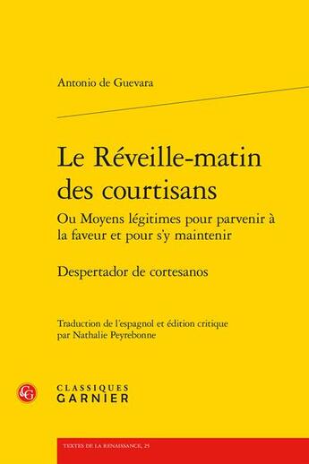 Couverture du livre « Le Réveille-matin des courtisans Ou Moyens légitimes pour parvenir à la faveur et pour s'y maintenir : Despertador de cortesanos » de Antonio De Guevara aux éditions Classiques Garnier