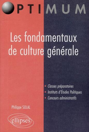 Couverture du livre « Les fondamentaux de culture générale ; classes préparatoires, instituts d'études Politiques, concours administratifs » de Philippe Solal aux éditions Ellipses