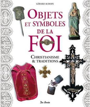 Couverture du livre « Objets et symboles de la foi ; christianisme et traditions » de Gerard Audoin aux éditions De Boree