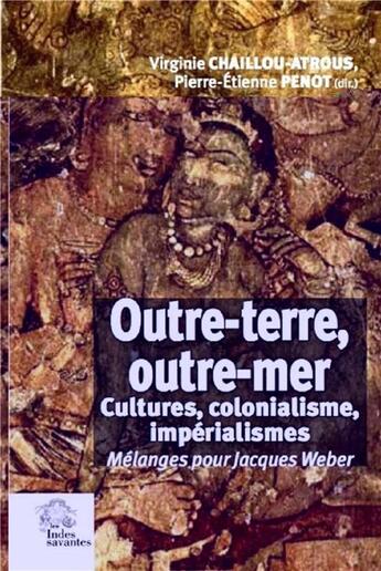 Couverture du livre « Outre-terre, outre-mer ; cultures, colonialisme, impérialismes ; mélanges pour Jacques Weber » de Virginie Chaillou-Atrous et Collectif et Pierre-Etienne Penot aux éditions Les Indes Savantes