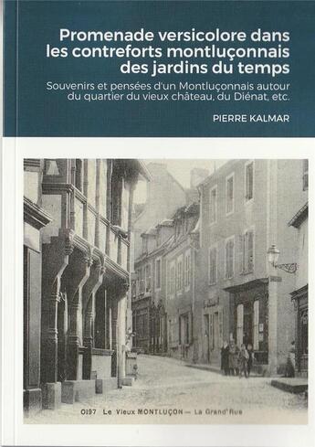 Couverture du livre « Promenade versicolore dans les contreforts montluçonnais des jardins du temps : Souvenirs et pensées d'un Montluçonnais autour du quartier du vieux château, du Diénat, etc. » de Pierre Kalmar aux éditions Lulu