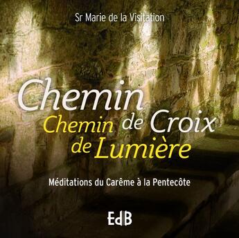 Couverture du livre « Chemin de croix chemin de lumière : méditations du carême à la pentecôte » de Soeur Marie De La Visitation aux éditions Des Beatitudes