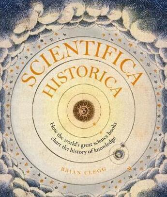 Couverture du livre « SCIENTIFICA HISTORICA - HOW THE WORLD''S GREAT SCIENCE BOOKS CHART THE HISTORY OF KNOWLEDGE » de Brian Clegg aux éditions Ivy Press