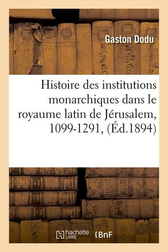 Couverture du livre « Histoire des institutions monarchiques dans le royaume latin de jerusalem, 1099-1291, (ed.1894) » de Dodu Gaston aux éditions Hachette Bnf