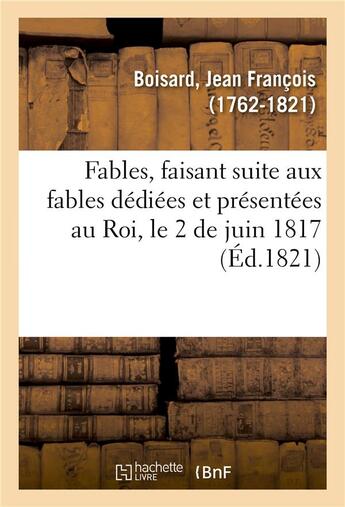 Couverture du livre « Fables, faisant suite aux fables dediees et presentees au roi, le 2 de juin 1817 » de Boisard J F. aux éditions Hachette Bnf