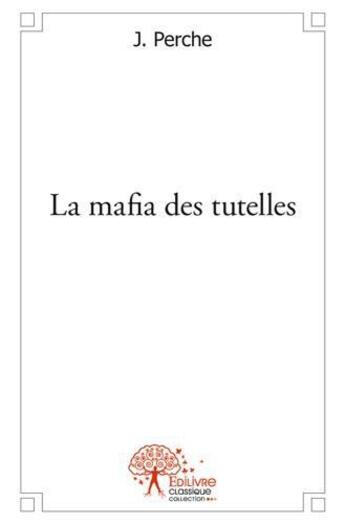 Couverture du livre « La mafia des tutelles » de J. Perche aux éditions Edilivre