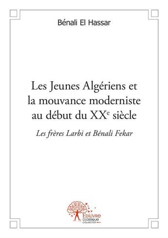 Couverture du livre « Les jeunes Algériens et la mouvance moderniste au début du XXè siècle ; les frères Larbi et Bénali Fekar » de Benali El Hassar aux éditions Edilivre