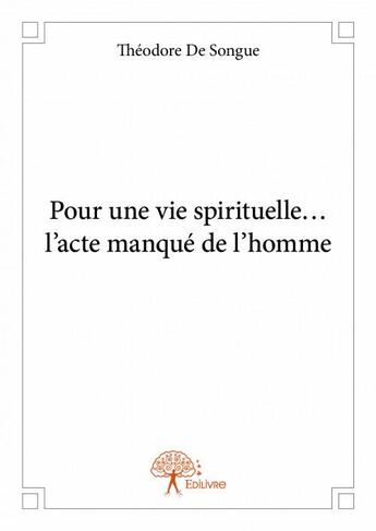 Couverture du livre « Pour une vie spirituelle... l'acte manqué de l'homme » de Theodore De Songue aux éditions Edilivre