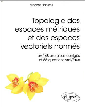 Couverture du livre « Topologie des espaces métriques et des espaces vectoriels normés ; en 148 exercices corrigés et 55 questions vrai/faux (édition 2018) » de Vincent Blanloeil aux éditions Ellipses