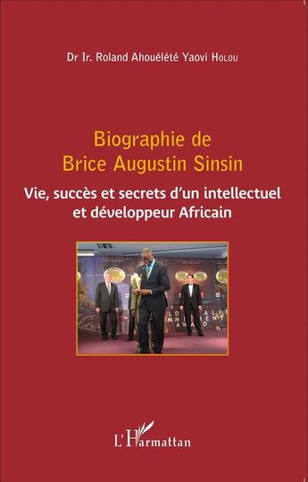 Couverture du livre « Biographie de Brice Augustin Sinsin ; vie, succès et secrets d'un intellectuel et développeur africain » de Roland Ahouele Yaovi Holou aux éditions L'harmattan