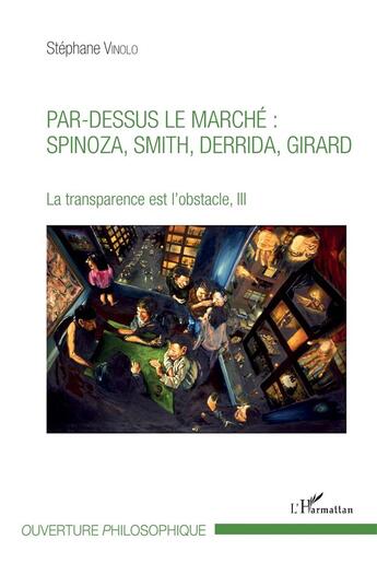 Couverture du livre « Par-dessus le marché : Spinoza, Smith, Derrida, Girard ; la transparence est l'obstacle, III » de Stephane Vinolo aux éditions L'harmattan