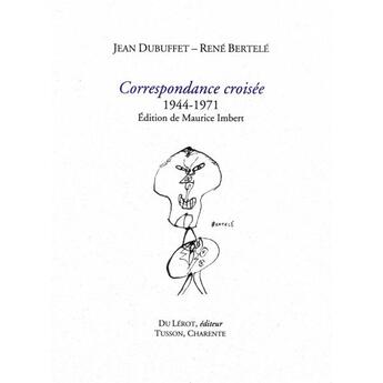 Couverture du livre « Correspondance croisée 1944-1971 : Edition établie par Maurice Imbert » de Jean Dubuffet et René Bertelé aux éditions Du Lerot