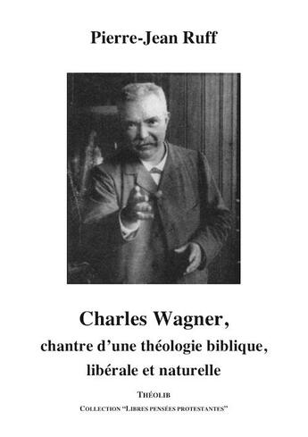 Couverture du livre « Charles Wagner, chantre d'une théologie biblique, libérale et naturelle » de Pierre-Jean Ruff aux éditions Theolib